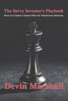The Savvy Investor’s Playbook: How to Create a Game Plan for Maximum Returns
