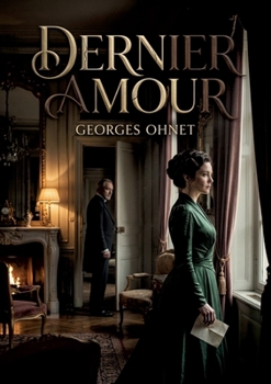 Dernier amour: Les tourments passionnels et les intrigues sociales dans un roman de Georges Ohnet, témoin des moeurs de la bourgeoisie française à la fin du XIXe siècle. (French Edition)
