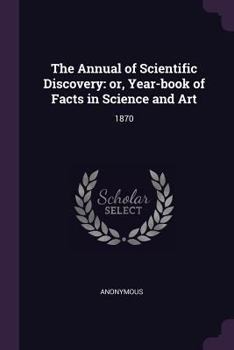 Annual of Scientific Discovery: Or, Year-Book of Facts in Science and Art