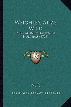 Paperback Weighley, Alias Wild: A Poem, In Imitation Of Hudibras (1725) Book
