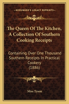 The Queen of the Kitchen: A Collection of Southern Cooking Receipts Containing Over One Thousand Southern Receipts in Practical Cookery by Miss Tyson