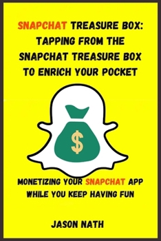 Paperback Snapchat Treasure Box: TAPPING FROM THE SNAPCHAT TREASURE BOX TO ENRICH YOUR POCKET [with Images]: MONETIZING YOUR SNAPCHAT APP WHILE YOU KEE Book
