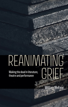 Hardcover Reanimating Grief: Waking the Dead in Literature, Theatre and Performance Book