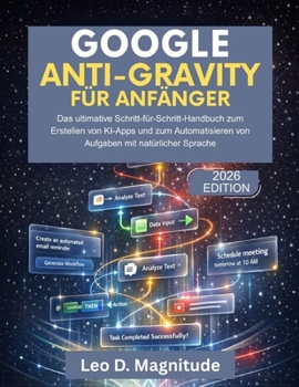 GOOGLE ANTI-GRAVITY FÜR ANFÄNGER: Das ultimative Schritt-für-Schritt-Handbuch zum Erstellen von KI-Apps und zum Automatisieren von Aufgaben mit natürlicher Sprache (German Edition)