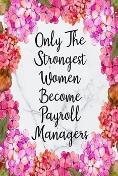 Only The Strongest Women Become Payroll Managers: Blank Lined Journal For Payroll Manager Gifts Floral Notebook