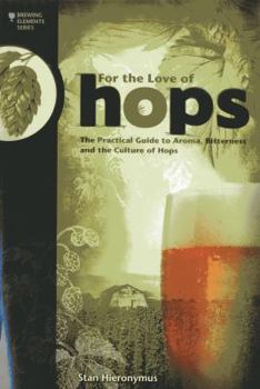 For The Love of Hops: The Practical Guide to Aroma, Bitterness and the Culture of Hops - Book  of the Brewing Elements Series