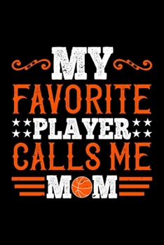 My Favorite Player Calls Me Mom: Best basketball quote journal notebook for multiple purpose like writing notes, plans and ideas. Best basketball ... lover. (Basketball Journal Notebook)