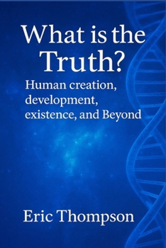 Paperback What is the Truth? Human Creation, Development, Existence, and Beyond Book