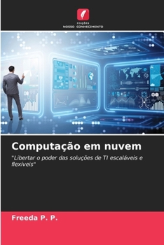 Computação em nuvem: "Libertar o poder das soluções de TI escaláveis e flexíveis" (Portuguese Edition)