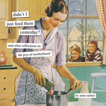 Didn't I Just Feed Them Yesterday?: And Other Reflections on the Joys of Motherhood (Anne Taintor)
