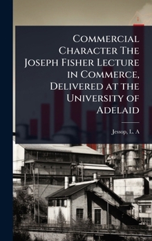 Hardcover Commercial Character The Joseph Fisher Lecture in Commerce, Delivered at the University of Adelaid Book
