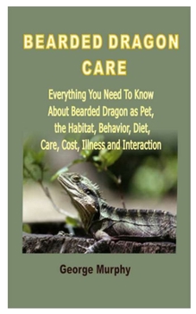 Paperback Bearded Dragon Care: Everything You Need To Know About Bearded Dragon as Pet, the Habitat, Behavior, Diet, Care, Cost, Illness and Interact Book