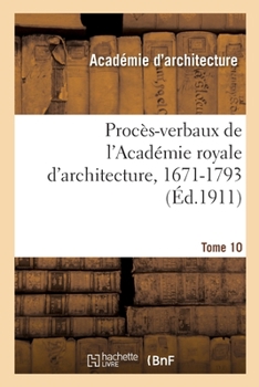 Paperback Procès-Verbaux de l'Académie Royale d'Architecture, 1671-1793. Tome 10 [French] Book