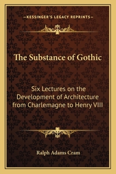 Paperback The Substance of Gothic: Six Lectures on the Development of Architecture from Charlemagne to Henry VIII Book