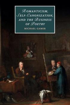 Romanticism, Self-Canonization, and the Business of Poetry - Book  of the Cambridge Studies in Romanticism