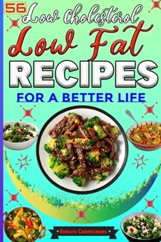 56 Low Cholesterol Low Fat Recipes for a Better Life: Savory Heart Healthy Meals with Attractive Pictures