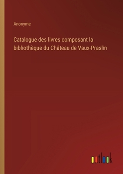 Paperback Catalogue des livres composant la bibliothèque du Château de Vaux-Praslin [French] Book