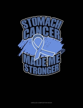 Stomach Cancer Made Me Stronger: Unruled Composition Book