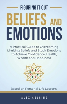 Paperback Beliefs and Emotions: A Practical Guide to Overcoming Limiting Beliefs and Stuck Emotions to Achieve Confidence, Health, Wealth and Happiness Book