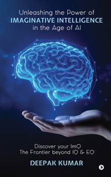 Unleashing the Power of Imaginative Intelligence in the Age of AI: Discover your ImQ: The Frontier beyond IQ & EQ
