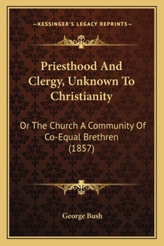 Paperback Priesthood And Clergy, Unknown To Christianity: Or The Church A Community Of Co-Equal Brethren (1857) Book