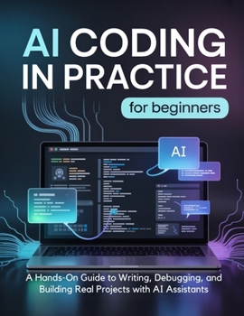 Paperback AI CODING IN PRACTICE for Beginners: A Hands-On Guide to Writing, Debugging, and Building Real Projects with AI Assistants Book