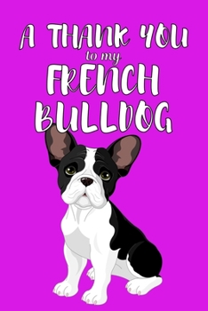 Paperback A Thank You To My French Bulldog: Perfect Gratitude Journal For All Dog Owner To Cultivate Happiness Book