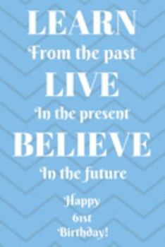 Learn From The Past Live In The Present Believe In The Future Happy 61st Birthday!: Learn From The Past 61st Birthday Card Quote Journal / Notebook / ... Gift (6 x 9 - 110 Blank Lined Pages)