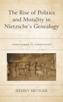 Hardcover The Rise of Politics and Morality in Nietzsche's Genealogy: From Chaos to Conscience Book