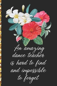 A Truly Amazing Dance Teacher Is Hard To Find, Difficult To Part With And Impossible To Forget: Thank You Appreciation Gift for Dance Teacher or Diary for World's Best Dance Teacher or Coach