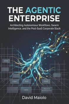 Paperback The Agentic Enterprise: Architecting Autonomous Workflows, Swarm Intelligence, and the Post-SaaS Corporate Stack Book