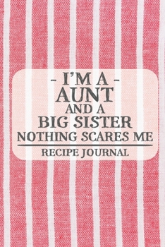 I'm a Aunt and a Big Sister Nothing Scares Me Recipe Journal: Blank Recipe Journal to Write in for Women, Bartenders, Drink and Alcohol Log, Document ... for Women, Wife, Mom, Aunt (6x9 120 pages)