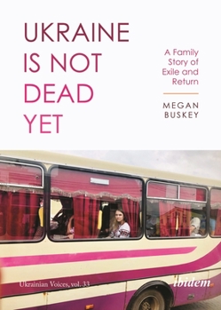 Ukraine Is Not Dead Yet: A Family Story of Exile and Return - Book #31 of the Ukrainian Voices