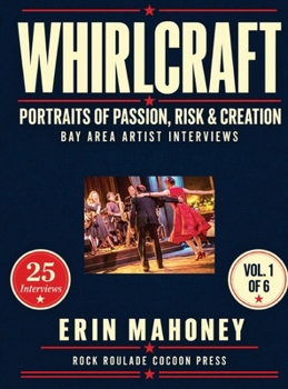 Whirlcraft: Portraits of Passion, Risk, and Creation: Artist Interviews, Bay Area California (Whirlcraft: Portraits of Passion, Risk and Creation -150 Interviews, 6 Volumes of 25 each)