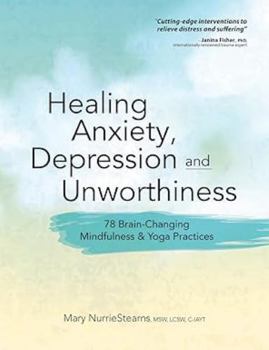 Paperback Healing Anxiety, Depression and Unworthiness: 78 Brain-Changing Mindfulness & Yoga Practices Book