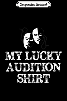 Composition Notebook: Actor & Actress Gifts - Theatre & Film - My Lucky Audition  Journal/Notebook Blank Lined Ruled 6x9 100 Pages