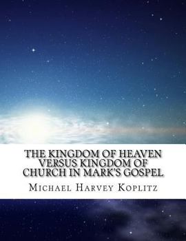 Paperback The Kingdom of Heaven Versus Kingdom of Church In Mark's Gospel: What did Jesus say versus what the church said? Book