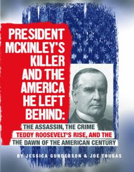 President McKinley's Killer and the America He Left Behind: The Assassin, the Crime, Teddy Roosevelt's Rise, and the Dawn of the American Century - Book  of the Assassins' America