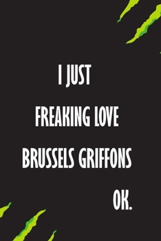 I Just Freaking Love Brussels Griffons Ok: A Journal to organize your life and working on your goals : Passeword tracker, Gratitude journal, To do ... Weekly meal planner, 120 pages , matte cover