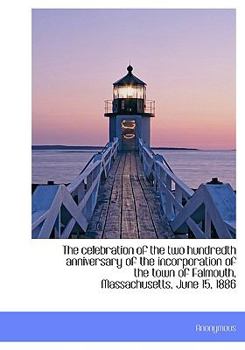 The Celebration of the Two Hundredth Anniversary of the Incorporation of the Town of Falmouth, Mass