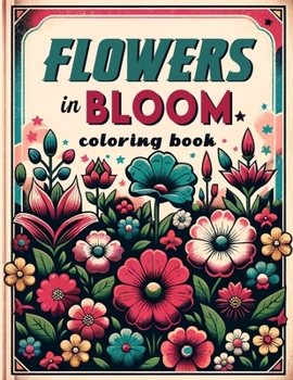Flowers in Bloom Coloring Book: Let Your Creativity Blossom Alongside Nature's Finest Flowers, Reveling in the Delicate Details and Radiant Colors of