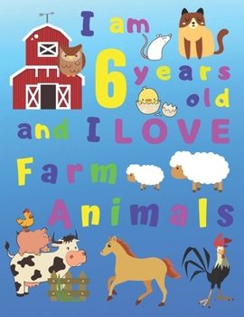 I am 6 years old and I LOVE Farm Animals: I Am Six Years Old and Love Farm Animals Coloring Book for 6-Year-Old Children. Great for Learning Colors ... Skills. Bonus Sketch Pages at End of Book!