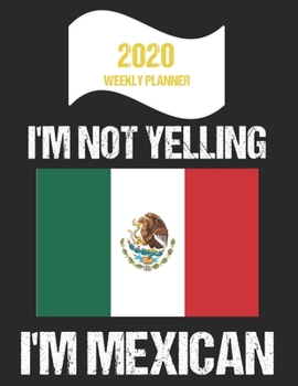 2020 Weekly Planner I'm Not Yelling I'm Mexican: Funny Mexico Flag Quote Dated Calendar With To-Do List