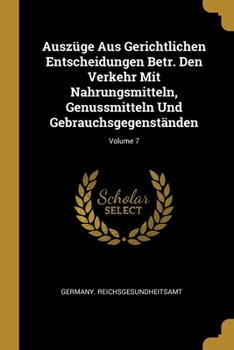 Ausz�ge Aus Gerichtlichen Entscheidungen Betr. Den Verkehr Mit Nahrungsmitteln, Genussmitteln Und Gebrauchsgegenst�nden; Volume 7