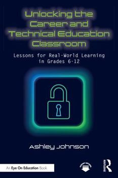 Paperback Unlocking the Career and Technical Education Classroom: Lessons for Real-World Learning in Grades 6-12 Book