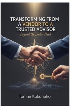 Paperback Transforming from a Vendor to a Trusted Advisor: Beyond the Sales Pitch Book