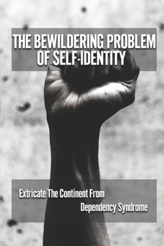 Paperback The Bewildering Problem Of Self-Identity: Extricate The Continent From Dependency Syndrome: The Complex Issue Of Identity Per Self Book