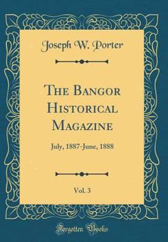 Hardcover The Bangor Historical Magazine, Vol. 3: July, 1887-June, 1888 (Classic Reprint) Book