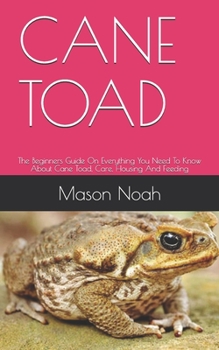 Paperback Cane Toad: The Beginners Guide On Everything You Need To Know About Cane Toad, Care, Housing And Feeding Book