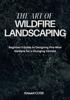 Paperback The Art of Wildfire Landscaping: Beginner's Guide to Designing Fire-Wise Gardens for a Changing Climate Book